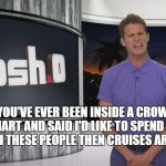 Tosh.0 | "IF YOU'VE EVER BEEN INSIDE A CROWDED WAL-MART AND SAID I'D LIKE TO SPEND A SOLID WEEK WITH THESE PEOPLE THEN CRUISES ARE FOR YOU!" | image tagged in tosh0 | made w/ Imgflip meme maker