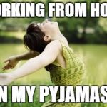 That moment when relief | WORKING FROM HOME IN MY PYJAMAS! | image tagged in that moment when relief | made w/ Imgflip meme maker