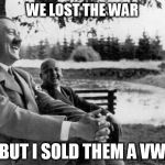 you can run, but you can't hide | WE LOST THE WAR BUT I SOLD THEM A VW | image tagged in hitler joking,vw,sour grapes,emissions,vehicle,they'll get you eventually | made w/ Imgflip meme maker