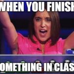 Crane on TV | WHEN YOU FINISH SOMETHING IN CLASS | image tagged in crane on tv | made w/ Imgflip meme maker
