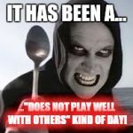 Does not play well with others | IT HAS BEEN A... ..."DOES NOT PLAY WELL WITH OTHERS" KIND OF DAY! | image tagged in play well with others,murder,bad day | made w/ Imgflip meme maker