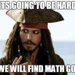 Pirates luv algebra | ITS GOING TO BE HARD BUT WE WILL FIND MATH GOD'S X | image tagged in pirates luv algebra | made w/ Imgflip meme maker