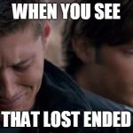 Supernatural: Dean Winchester | WHEN YOU SEE THAT LOST ENDED | image tagged in supernatural dean winchester | made w/ Imgflip meme maker