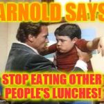 Arnold Stop eating other ppls lunches | ARNOLD SAYS STOP EATING OTHER PEOPLE'S LUNCHES! | image tagged in arnold stop eating other ppls lunches | made w/ Imgflip meme maker