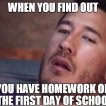 markiplier | WHEN YOU FIND OUT YOU HAVE HOMEWORK ON THE FIRST DAY OF SCHOOL | image tagged in markiplier | made w/ Imgflip meme maker