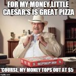 Small Town Pizza Lawyer | FOR MY MONEY,LITTLE CAESAR'S IS GREAT PIZZA 'COURSE, MY MONEY TOPS OUT AT $5 | image tagged in small town pizza lawyer | made w/ Imgflip meme maker
