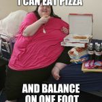 Overweight Pizza Lady | I CAN EAT PIZZA AND BALANCE ON ONE FOOT | image tagged in overweight pizza lady | made w/ Imgflip meme maker