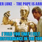 starwars | MASTER LUKE  -  THE POPE IS ARRIVING I TOLD YOU THAT I FELT A DISTURBANCE IN THE FORCE | image tagged in starwars | made w/ Imgflip meme maker