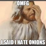 Face palm jesus | OMFG I SAID I HATE ONIONS | image tagged in face palm jesus | made w/ Imgflip meme maker