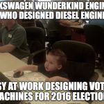 Volkswagen diesels | VOLKSWAGEN WUNDERKIND ENGINEER WHO DESIGNED DIESEL ENGINE BUSY AT WORK DESIGNING VOTING MACHINES FOR 2016 ELECTIONS | image tagged in volkswagen engineer,vw,election 2016,voting,diesel | made w/ Imgflip meme maker