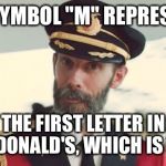 Captain Obvious  | THE SYMBOL "M" REPRESENTS THE FIRST LETTER IN MCDONALD'S, WHICH IS "M". | image tagged in captain obvious  | made w/ Imgflip meme maker