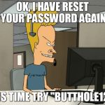 frustration | OK, I HAVE RESET YOUR PASSWORD AGAIN THIS TIME TRY "BUTTHOLE123" | image tagged in frustration | made w/ Imgflip meme maker