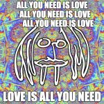 GioSafari | ALL YOU NEED IS LOVE     ALL YOU NEED IS LOVE
        ALL YOU NEED IS LOVE LOVE IS ALL YOU NEED | image tagged in giosafari | made w/ Imgflip meme maker