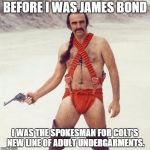 sean connery | BEFORE I WAS JAMES BOND I WAS THE SPOKESMAN FOR COLT'S NEW LINE OF ADULT UNDERGARMENTS. | image tagged in sean connery | made w/ Imgflip meme maker