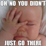 Face palm baby | OH  NO  YOU  DIDN'T JUST  GO  THERE | image tagged in face palm baby,funny | made w/ Imgflip meme maker