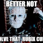 Pinhead | BETTER NOT SOLVE THAT  RUBIX CUBE | image tagged in pinhead | made w/ Imgflip meme maker
