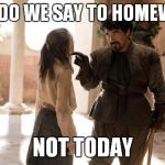 game of thrones arya | WHAT DO WE SAY TO HOMEWORK? NOT TODAY | image tagged in game of thrones arya | made w/ Imgflip meme maker