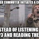 Overly accusatory Donald Sutherland | WHEN ANOTHER COMMUTER INITIATES A CONVERSATION INSTEAD OF LISTENING TO HIS MP3 AND READING THE METRO | image tagged in overly accusatory donald sutherland | made w/ Imgflip meme maker