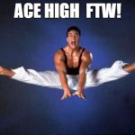 Van Damme doing spilts | ACE HIGH  FTW! | image tagged in van damme doing spilts | made w/ Imgflip meme maker
