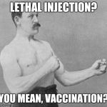 Overly Manly Man | LETHAL INJECTION? YOU MEAN, VACCINATION? | image tagged in overly manly man | made w/ Imgflip meme maker