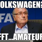 sepp blatter 2 | VOLKSWAGEN? PFFT...AMATEURS | image tagged in sepp blatter 2 | made w/ Imgflip meme maker