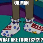 what are those | OK MAN WHAT ARE THOSES?!?!?! | image tagged in what are those | made w/ Imgflip meme maker