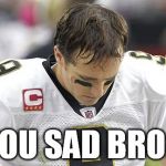 Drew Brees Sad | YOU SAD BRO? | image tagged in drew brees sad,nfl,football | made w/ Imgflip meme maker