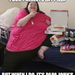 Overweight Pizza Lady | I DON'T ALWAYS EAT PIZZA BUT WHEN I DO, IT'S PAPA JOHN'S | image tagged in overweight pizza lady | made w/ Imgflip meme maker