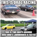 Drag Racing | THIS IS DRAG RACING THIS IS TWO IDIOTS ARGUING OVER WHO'S LAWNMOWER IS FASTER | image tagged in drag racing,memes,funny,funny memes,cars,racing | made w/ Imgflip meme maker