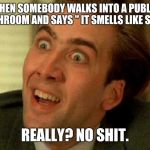Nicholas Cage is watching you | WHEN SOMEBODY WALKS INTO A PUBLIC BATHROOM AND SAYS " IT SMELLS LIKE SHIT". REALLY? NO SHIT. | image tagged in nicholas cage is watching you | made w/ Imgflip meme maker