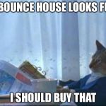 I should buy cat | A BOUNCE HOUSE LOOKS FUN I SHOULD BUY THAT | image tagged in i should buy cat | made w/ Imgflip meme maker