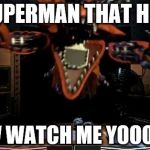 Foxy | SUPERMAN THAT HOE NOW WATCH ME YOOOOUU | image tagged in foxy | made w/ Imgflip meme maker