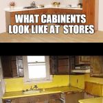 before after | WHAT CABINENTS LOOK LIKE AT  STORES WHAT THEY ACTUALLY LOOK LIKE AT HOME | image tagged in before after | made w/ Imgflip meme maker