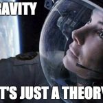 gravity | GRAVITY IT'S JUST A THEORY | image tagged in gravity | made w/ Imgflip meme maker