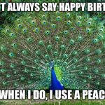 Peacock | I DON'T ALWAYS SAY HAPPY BIRTHDAY BUT WHEN I DO, I USE A PEACOCK. | image tagged in peacock | made w/ Imgflip meme maker