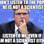 Jeb Bush Nostril Explorer | DON'T LISTEN TO THE POPE, HE IS NOT A SCIENTIST LISTEN TO ME. EVEN IF I AM NOT A SCIENTIST EITHER | image tagged in jeb bush nostril explorer,scumbag | made w/ Imgflip meme maker
