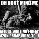 well rotting corpse | OH DONT MIND ME IM JUST WAITING FOR MY AMAZON PRIME VIDEO TO LOAD | image tagged in well rotting corpse | made w/ Imgflip meme maker