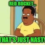 Cleveland | RED ROCKET... THAT'S JUST NASTY | image tagged in cleveland | made w/ Imgflip meme maker