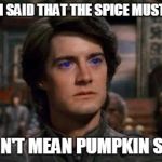 Dune | WHEN I SAID THAT THE SPICE MUST FLOW I DIDN'T MEAN PUMPKIN SPICE | image tagged in dune | made w/ Imgflip meme maker