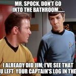 Captain's "Log!" | MR. SPOCK, DON'T GO INTO THE BATHROOM...... I ALREADY DID JIM, I'VE SEE THAT YOU LEFT  YOUR CAPTAIN'S LOG IN THERE. | image tagged in captain kirk | made w/ Imgflip meme maker