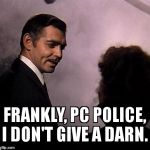 Gone With the Wind | FRANKLY, PC POLICE, I DON'T GIVE A DARN. | image tagged in gone with the wind | made w/ Imgflip meme maker