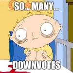Psycho Stewie | SO... MANY... DOWNVOTES | image tagged in psycho stewie | made w/ Imgflip meme maker
