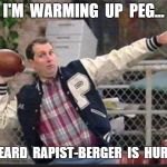 All Passing | I'M  WARMING  UP  PEG... I  HEARD  RAPIST-BERGER  IS  HURT!!! | image tagged in all passing | made w/ Imgflip meme maker