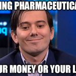 Martin Shkreli | TURING PHARMACEUTICALS: YOUR MONEY OR YOUR LIFE. | image tagged in martin shkreli | made w/ Imgflip meme maker
