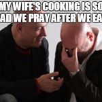 MY WIFE'S COOKING IS SO BAD WE PRAY AFTER WE EAT. | image tagged in wife | made w/ Imgflip meme maker