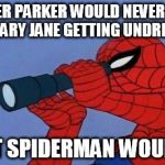 Spiderman | PETER PARKER WOULD NEVER SPY ON MARY JANE GETTING UNDRESSED BUT SPIDERMAN WOULD... | image tagged in spiderman | made w/ Imgflip meme maker