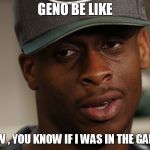 Geno Smith | GENO BE LIKE NOW , YOU KNOW IF I WAS IN THE GAME | image tagged in geno smith | made w/ Imgflip meme maker