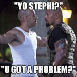 Vin Diesel Welcome | "YO STEPH!?" "U GOT A PROBLEM?" | image tagged in vin diesel welcome | made w/ Imgflip meme maker