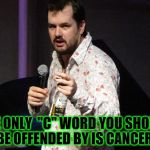 Jim Jefferies | THE ONLY  "C" WORD YOU SHOULD BE OFFENDED BY IS CANCER! | image tagged in jim jefferies | made w/ Imgflip meme maker