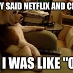 Dog watching tv | THEY SAID NETFLIX AND CHILL SO I WAS LIKE "OK" | image tagged in dog watching tv | made w/ Imgflip meme maker